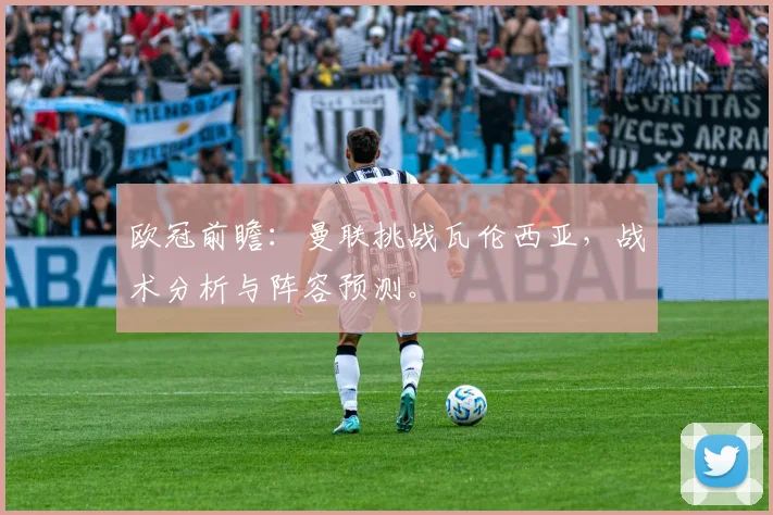 欧冠前瞻：曼联挑战瓦伦西亚，战术分析与阵容预测。