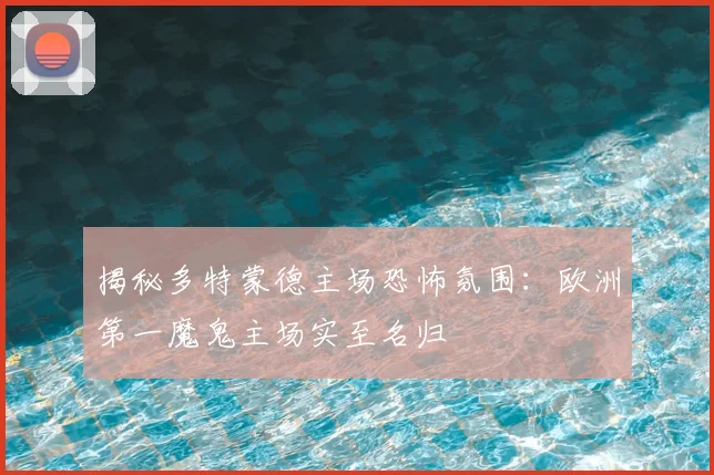 揭秘多特蒙德主场恐怖氛围：欧洲第一魔鬼主场实至名归