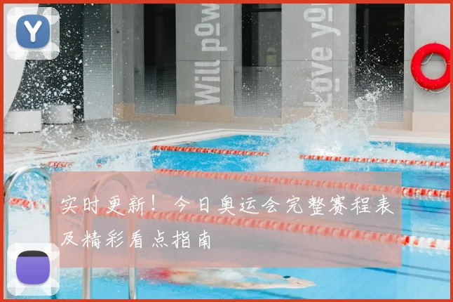 实时更新！今日奥运会完整赛程表及精彩看点指南