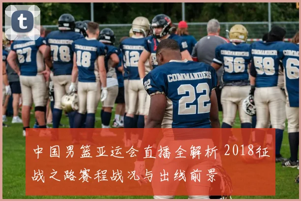 中国男篮亚运会直播全解析 2018征战之路赛程战况与出线前景