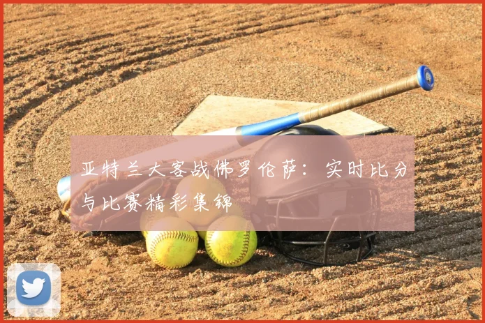 亚特兰大客战佛罗伦萨：实时比分与比赛精彩集锦