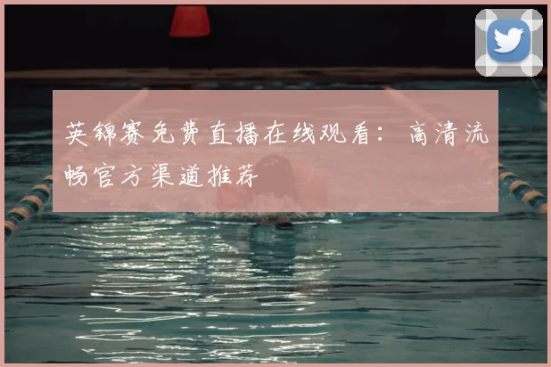 英锦赛免费直播在线观看：高清流畅官方渠道推荐