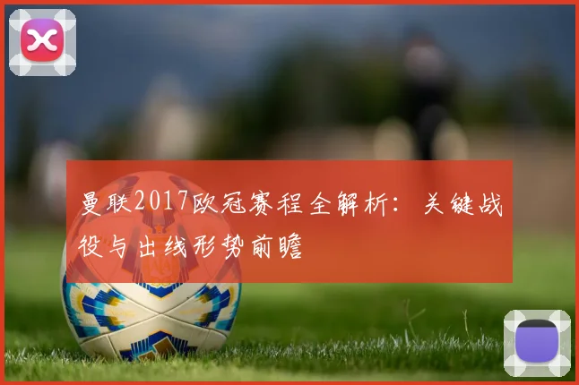 曼联2017欧冠赛程全解析:关键战役与出线形势前瞻