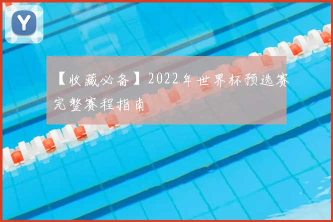 【收藏必备】2022年世界杯预选赛完整赛程指南