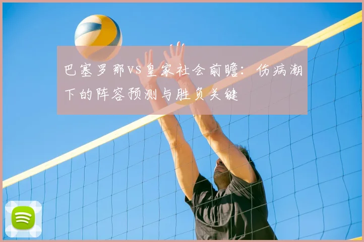 巴塞罗那vs皇家社会前瞻：伤病潮下的阵容预测与胜负关键