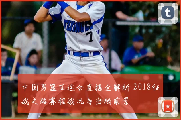 中国男篮亚运会直播全解析 2018征战之路赛程战况与出线前景