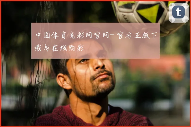 中国体育竞彩网官网- 官方正版下载与在线购彩
