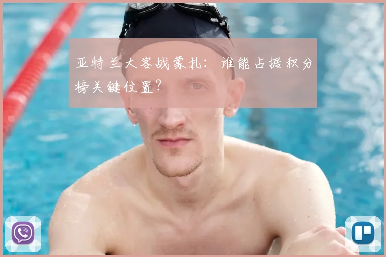 亚特兰大客战蒙扎：谁能占据积分榜关键位置？