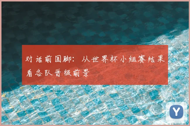 对话前国脚:从世界杯小组赛结果看各队晋级前景