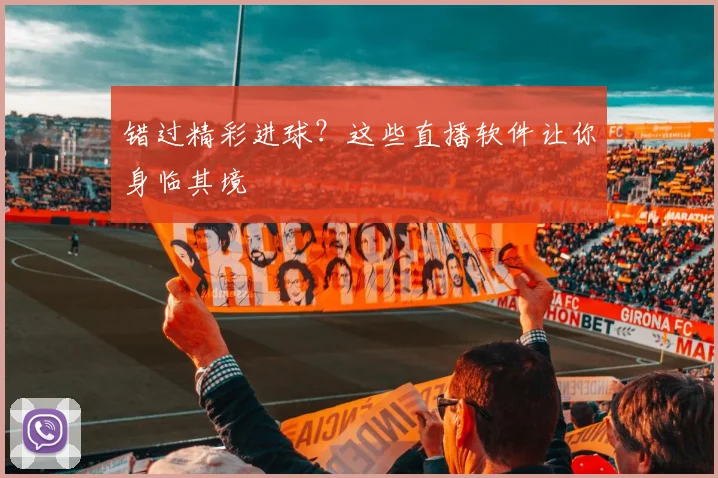 错过精彩进球？这些直播软件让你身临其境