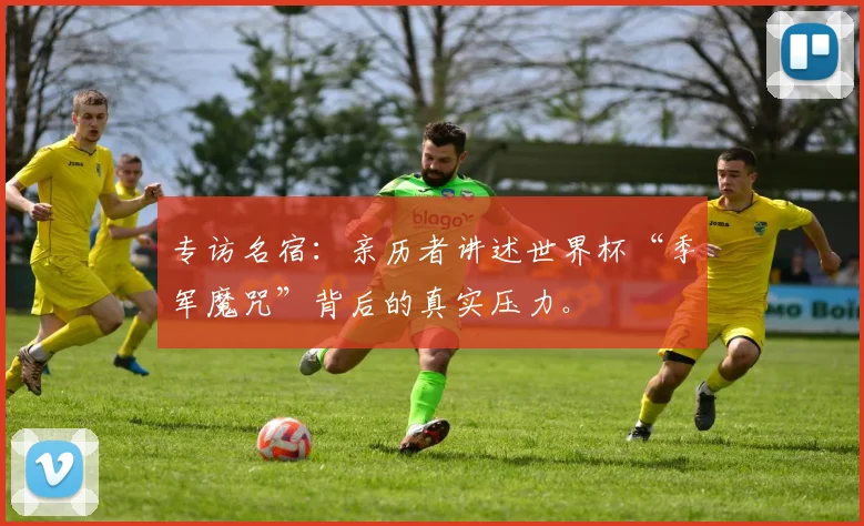 专访名宿：亲历者讲述世界杯“季军魔咒”背后的真实压力。