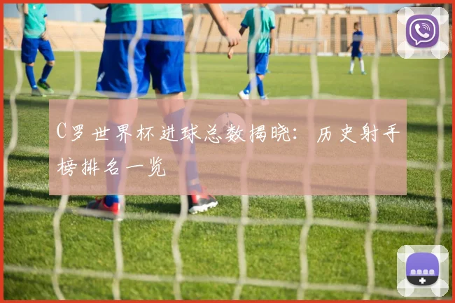C罗世界杯进球总数揭晓：历史射手榜排名一览