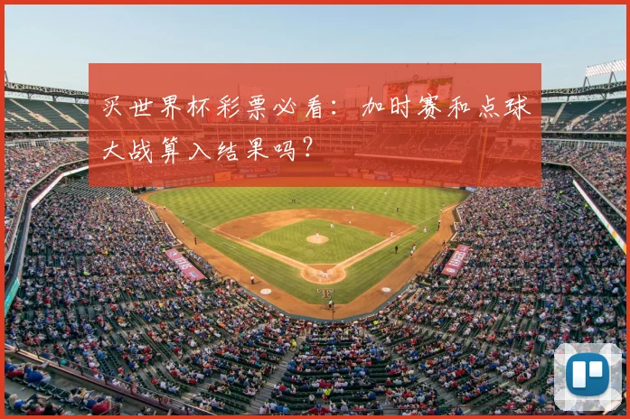 买世界杯彩票必看:加时赛和点球大战算入结果吗?