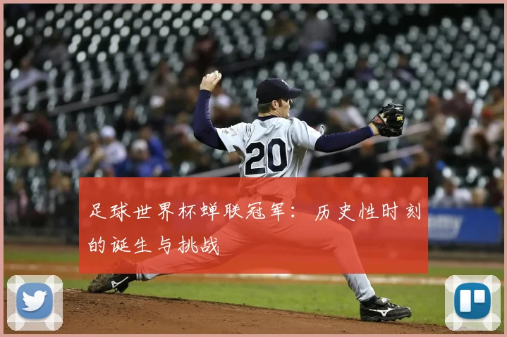 足球世界杯蝉联冠军：历史性时刻的诞生与挑战