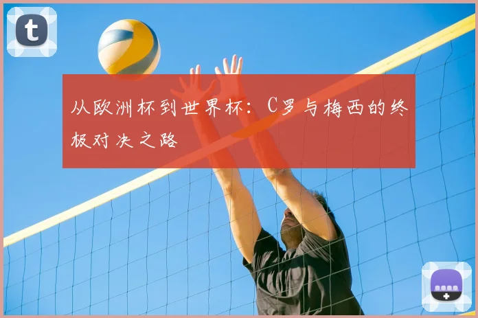 从欧洲杯到世界杯：C罗与梅西的终极对决之路