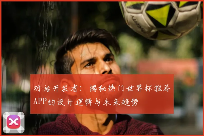 对话开发者：揭秘热门世界杯推荐APP的设计逻辑与未来趋势