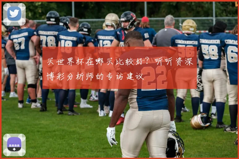 买世界杯在哪买比较好？听听资深博彩分析师的专访建议