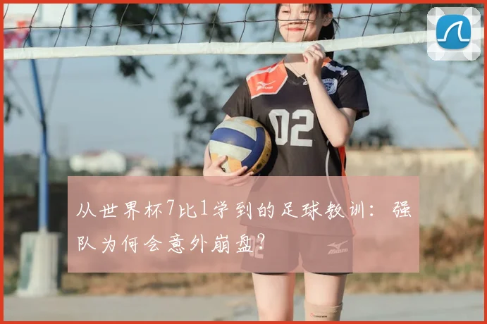 从世界杯7比1学到的足球教训：强队为何会意外崩盘？