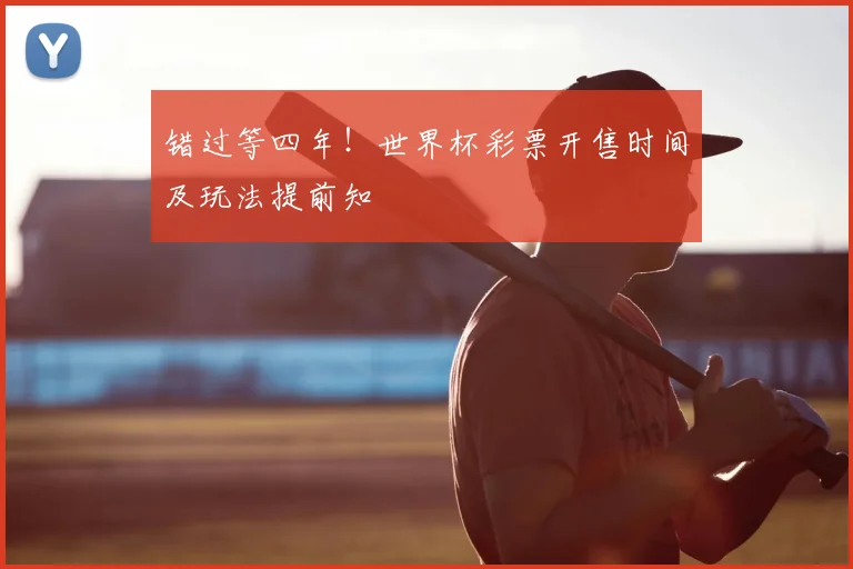 错过等四年！世界杯彩票开售时间及玩法提前知