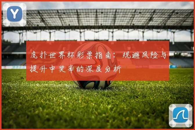虎扑世界杯彩票指南:规避风险与提升中奖率的深度分析