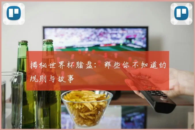 揭秘世界杯赌盘：那些你不知道的规则与故事
