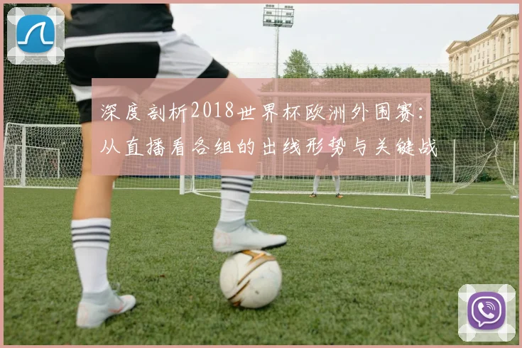 深度剖析2018世界杯欧洲外围赛：从直播看各组的出线形势与关键战役