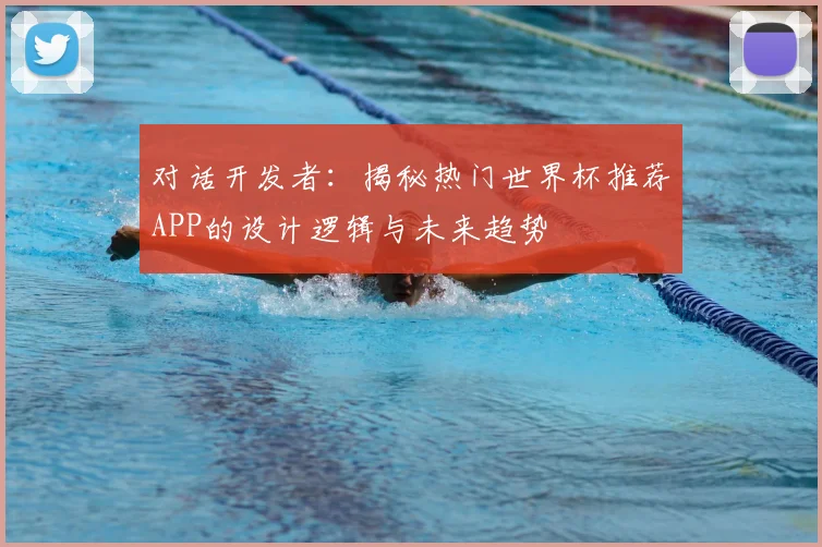 对话开发者：揭秘热门世界杯推荐APP的设计逻辑与未来趋势