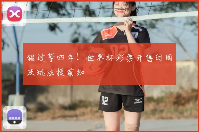 错过等四年！世界杯彩票开售时间及玩法提前知