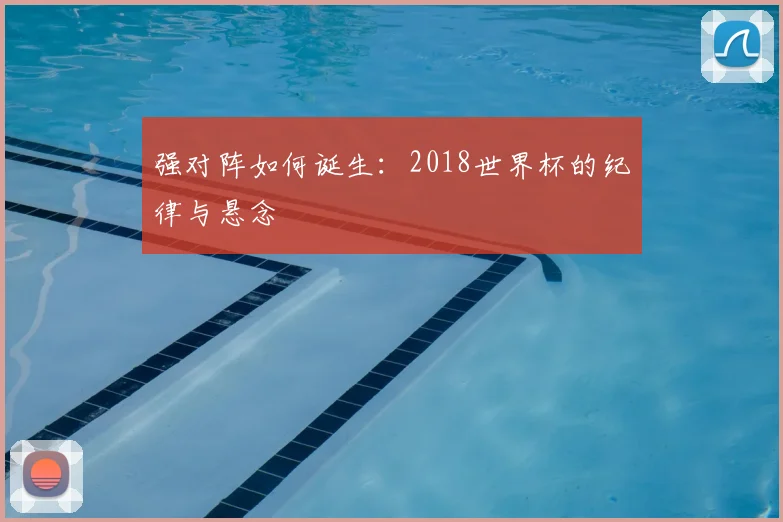 强对阵如何诞生:2018世界杯的纪律与悬念