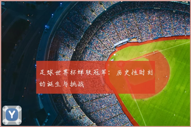足球世界杯蝉联冠军:历史性时刻的诞生与挑战